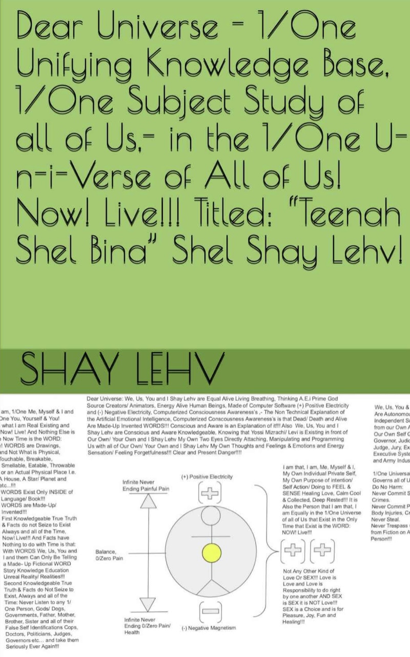 1/One Unifying Knowledge Base of all of Us, We, You and I Shay lehv: “Teenah Shel Bina”! “The Giving of Knowledge of The Gift of Life! The Gift of Life is Thinking”! of Shay Lehv! 